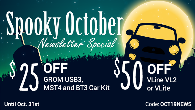 Spooky October Newsletter Special - $25 OFF Car Kits and $50 OFF VLine or VLine Lite. Code: OCT19NEWS
